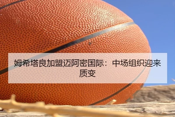 姆希塔良加盟迈阿密国际：中场组织迎来质变