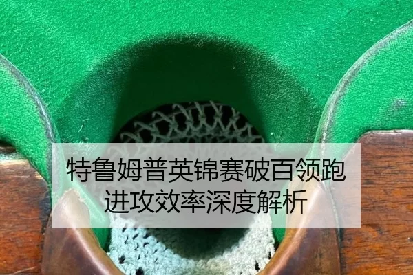 特鲁姆普英锦赛破百领跑 进攻效率深度解析