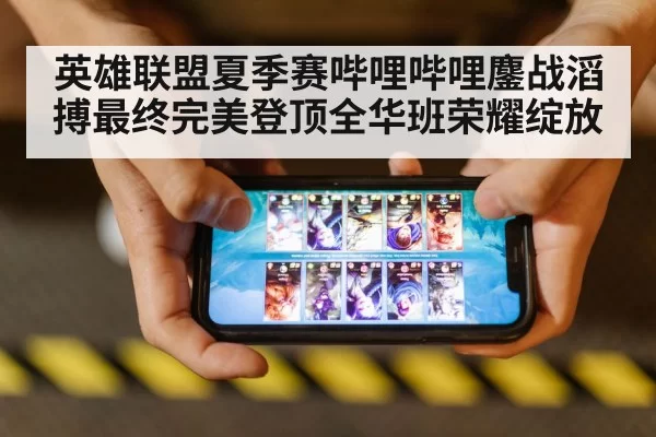 英雄联盟夏季赛哔哩哔哩鏖战滔搏最终完美登顶全华班荣耀绽放