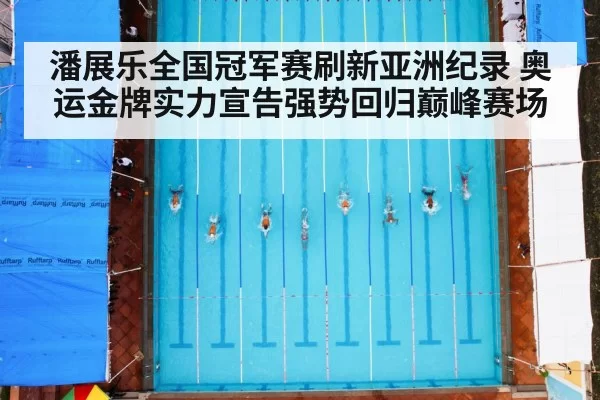 潘展乐全国冠军赛刷新亚洲纪录 奥运金牌实力宣告强势回归巅峰赛场