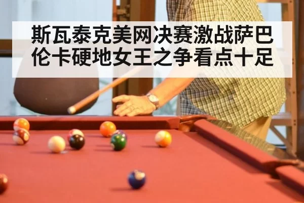 斯瓦泰克美网决赛激战萨巴伦卡硬地女王之争看点十足