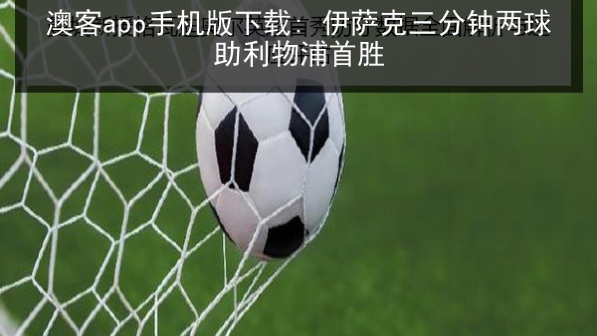 澳客app手机版下载: 伊萨克三分钟两球助利物浦首胜