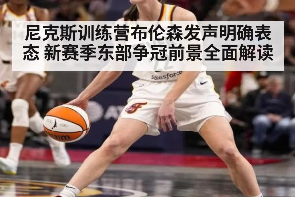 尼克斯训练营布伦森发声明确表态 新赛季东部争冠前景全面解读
